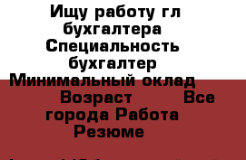 Ищу работу гл. бухгалтера › Специальность ­ бухгалтер › Минимальный оклад ­ 30 000 › Возраст ­ 41 - Все города Работа » Резюме   